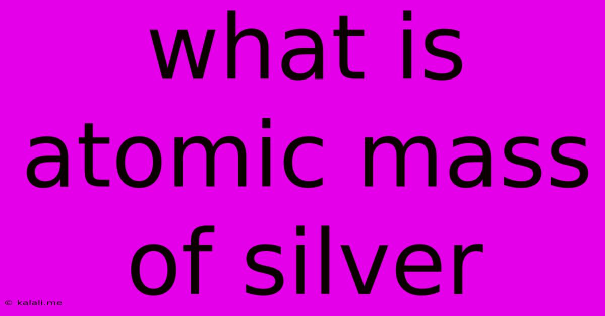 What Is Atomic Mass Of Silver