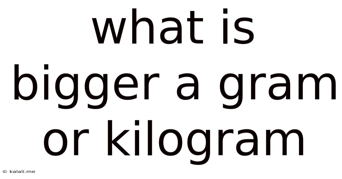 What Is Bigger A Gram Or Kilogram