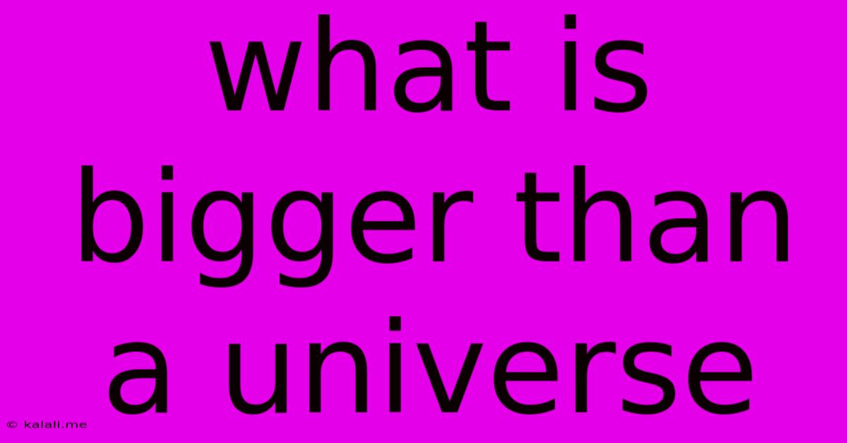 What Is Bigger Than A Universe