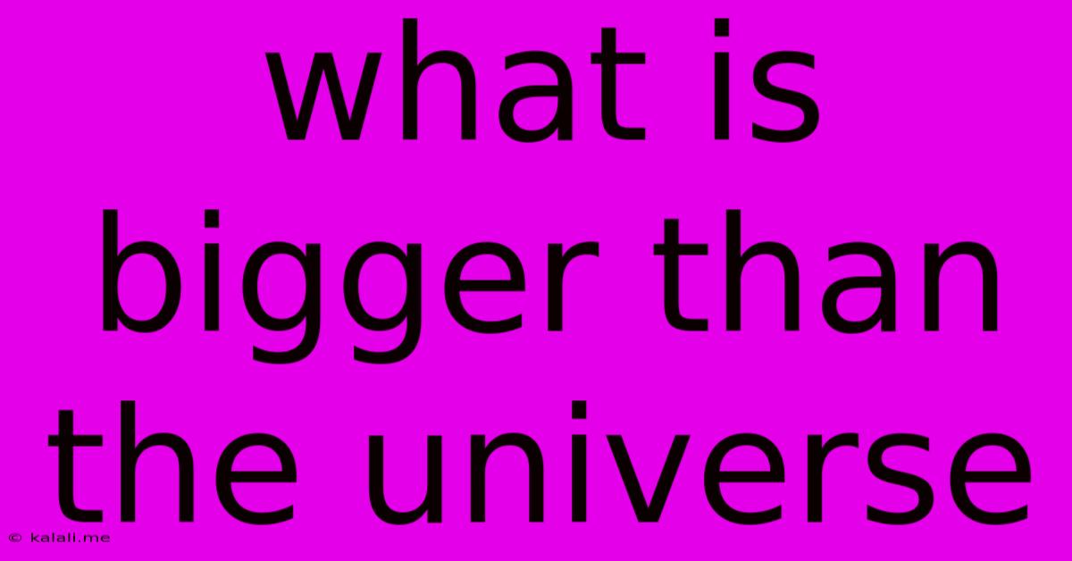 What Is Bigger Than The Universe