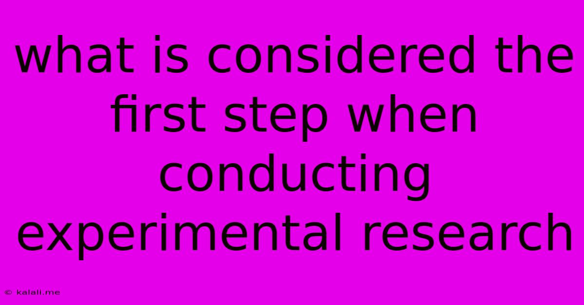 What Is Considered The First Step When Conducting Experimental Research