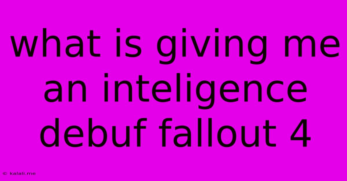 What Is Giving Me An Inteligence Debuf Fallout 4