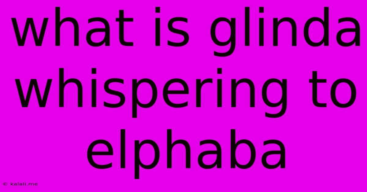 What Is Glinda Whispering To Elphaba