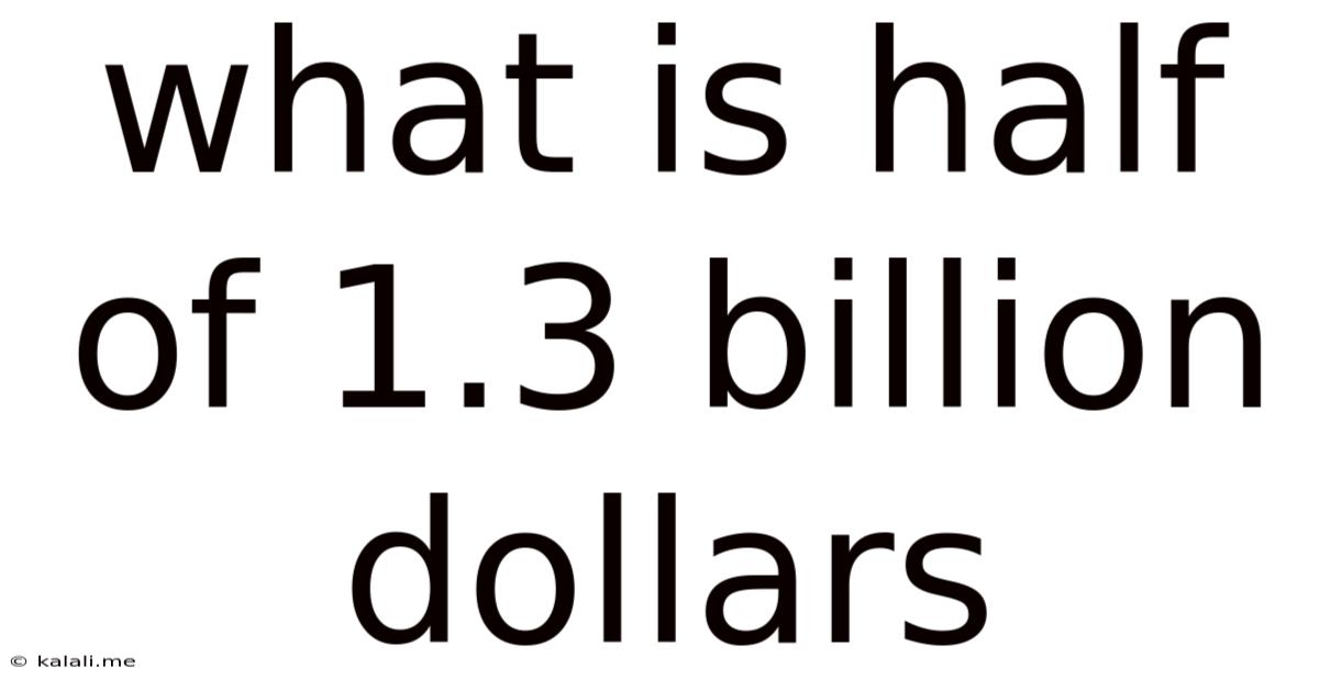 What Is Half Of 1.3 Billion Dollars