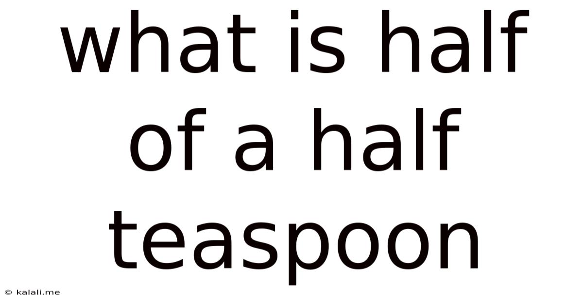 What Is Half Of A Half Teaspoon