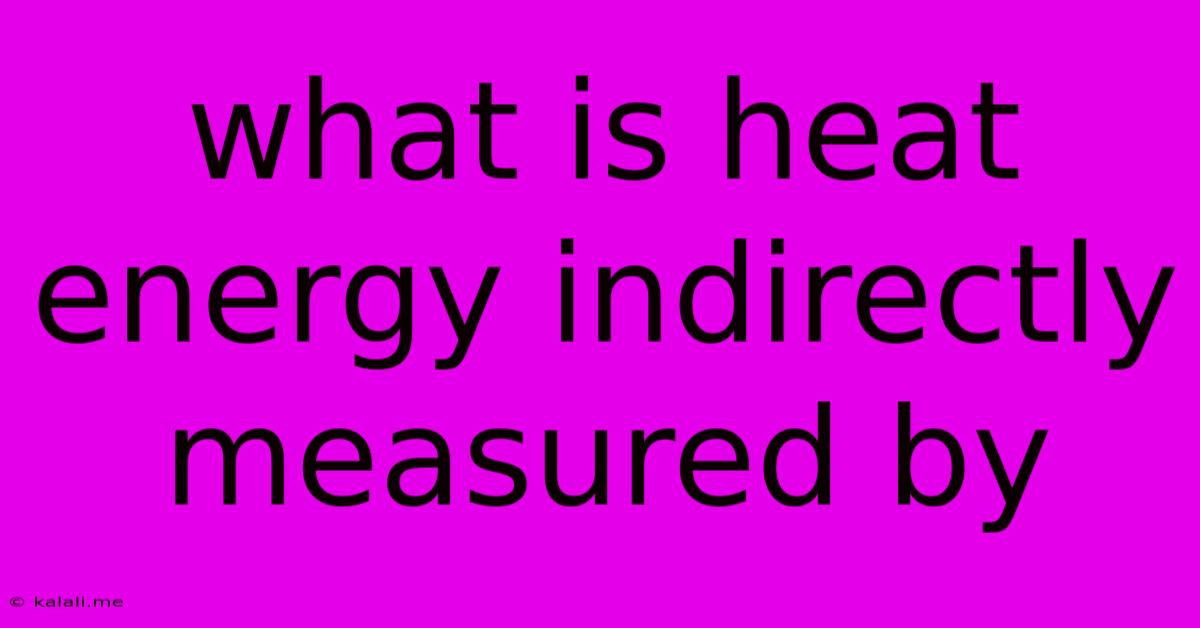 What Is Heat Energy Indirectly Measured By
