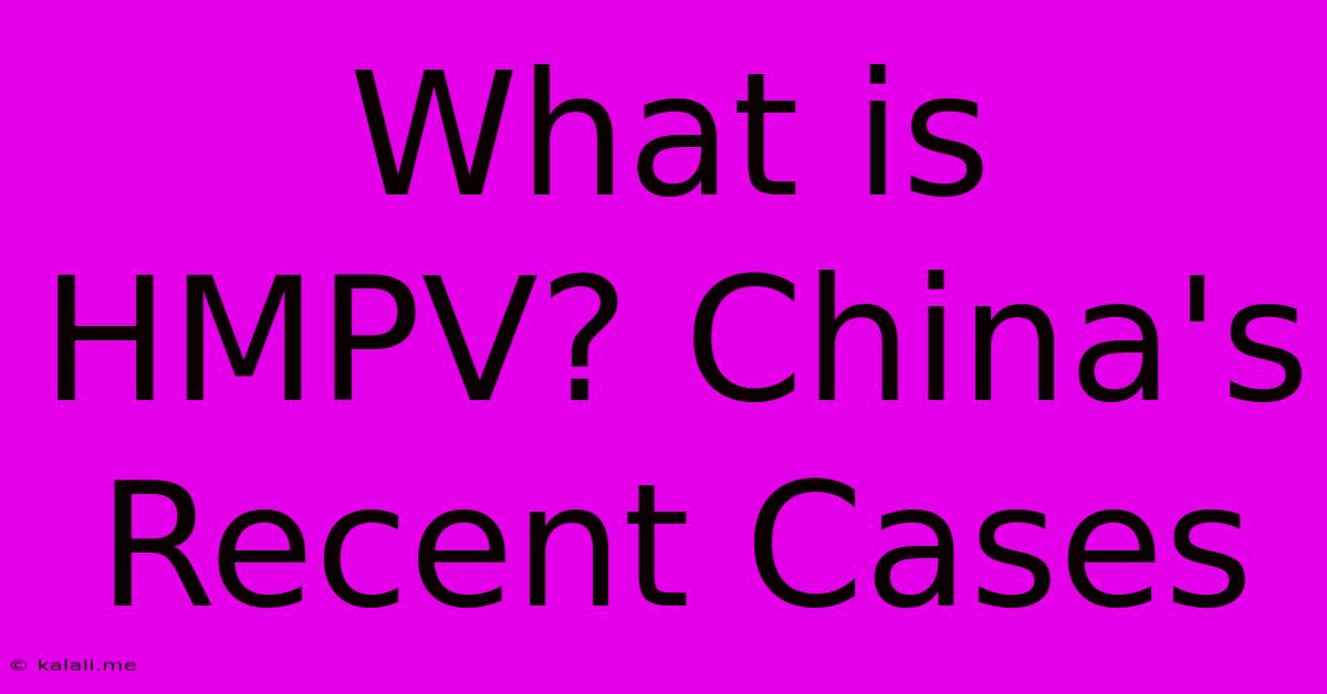 What Is HMPV? China's Recent Cases