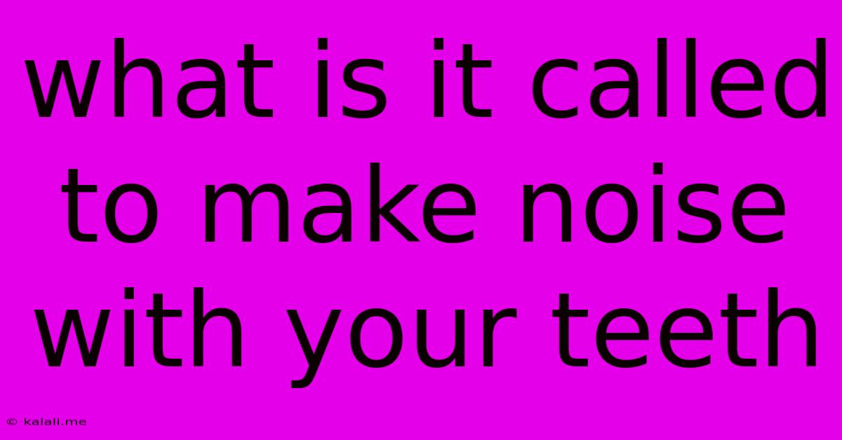 What Is It Called To Make Noise With Your Teeth