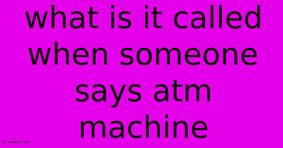 What Is It Called When Someone Says Atm Machine