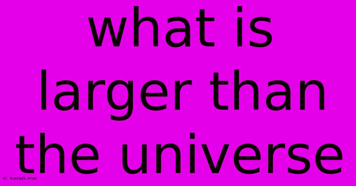 What Is Larger Than The Universe