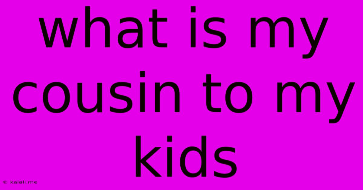What Is My Cousin To My Kids