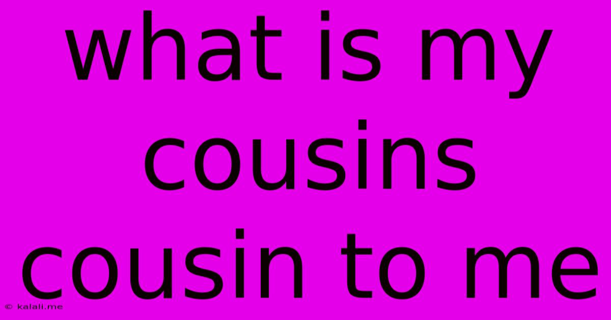 What Is My Cousins Cousin To Me