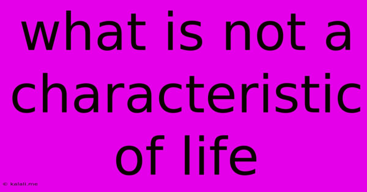 What Is Not A Characteristic Of Life