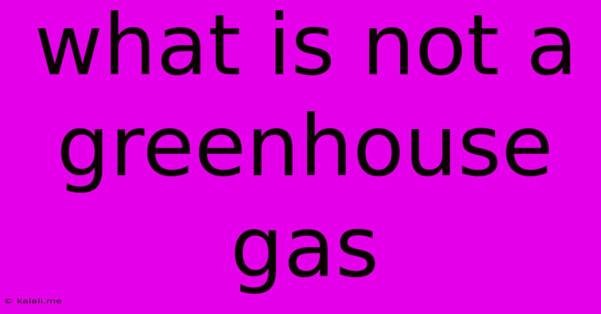 What Is Not A Greenhouse Gas