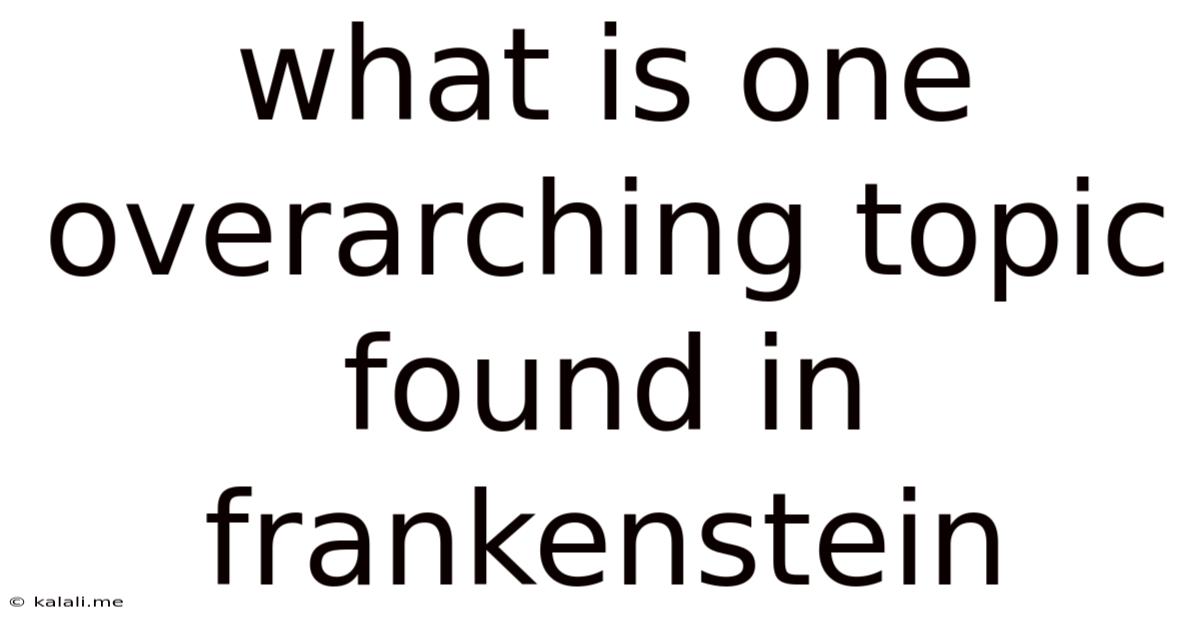 What Is One Overarching Topic Found In Frankenstein