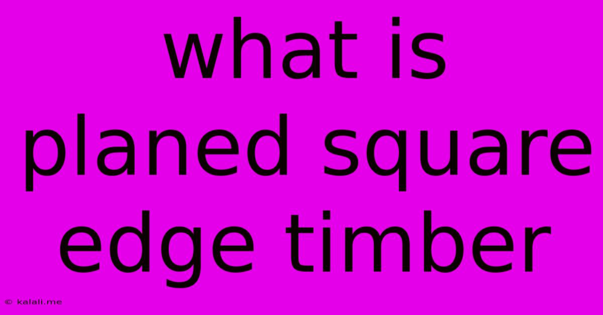 What Is Planed Square Edge Timber