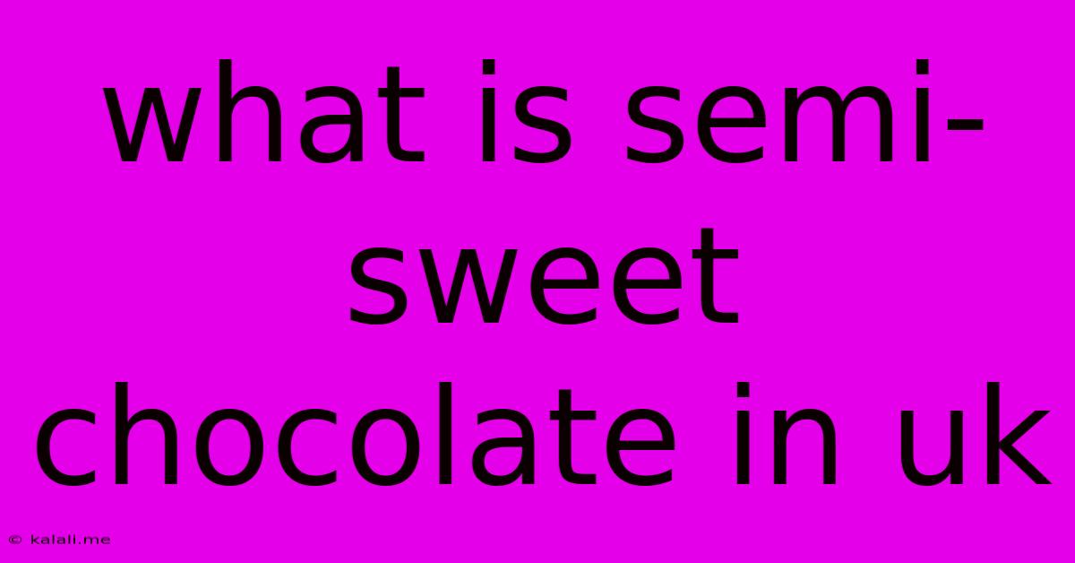 What Is Semi-sweet Chocolate In Uk