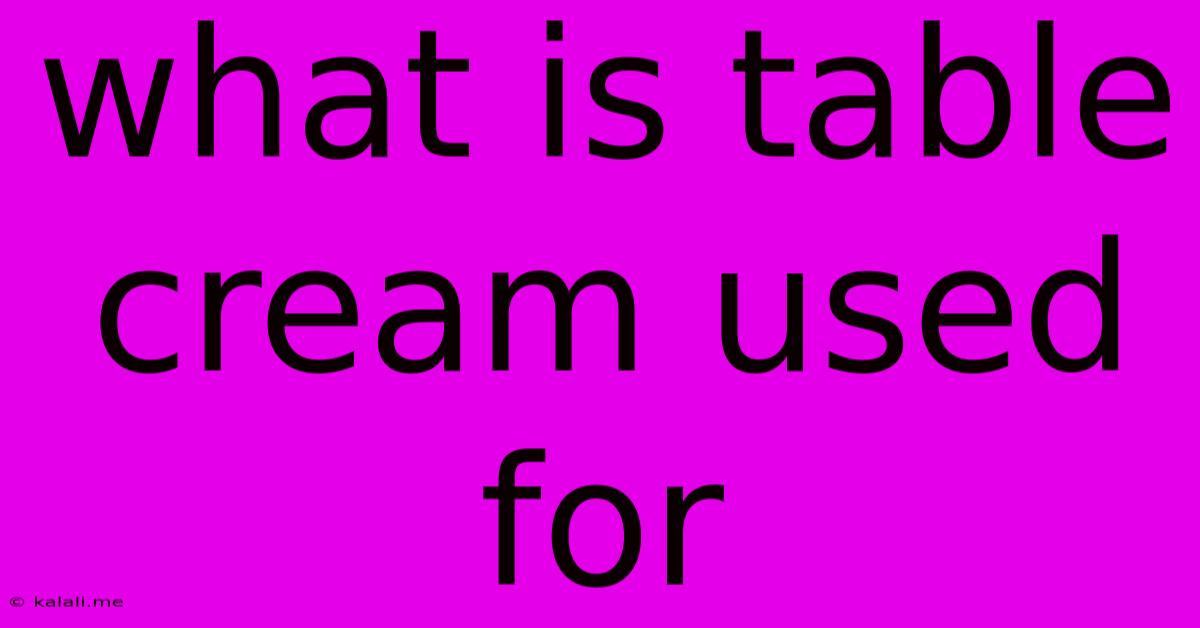 What Is Table Cream Used For
