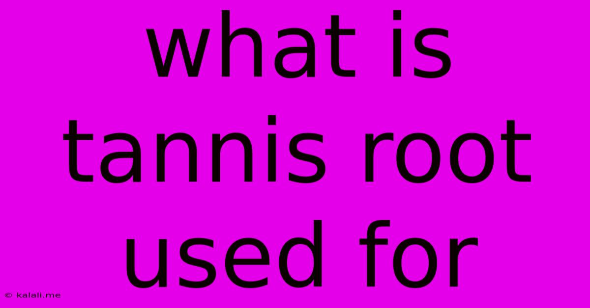 What Is Tannis Root Used For