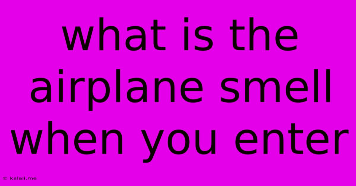 What Is The Airplane Smell When You Enter