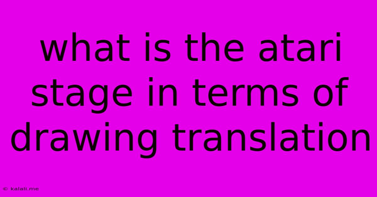 What Is The Atari Stage In Terms Of Drawing Translation