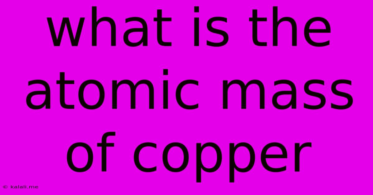 What Is The Atomic Mass Of Copper