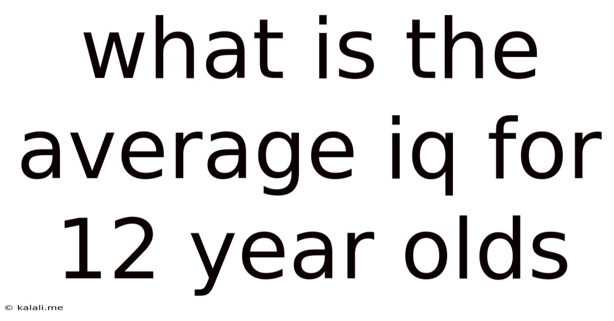 What Is The Average Iq For 12 Year Olds