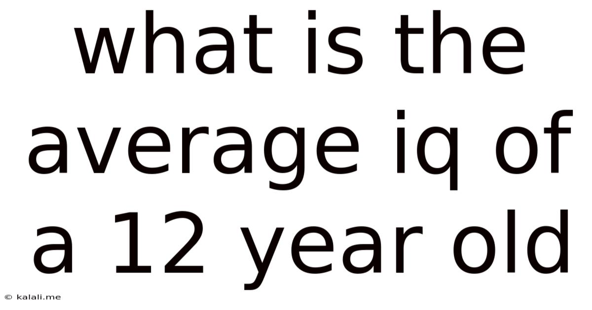 What Is The Average Iq Of A 12 Year Old