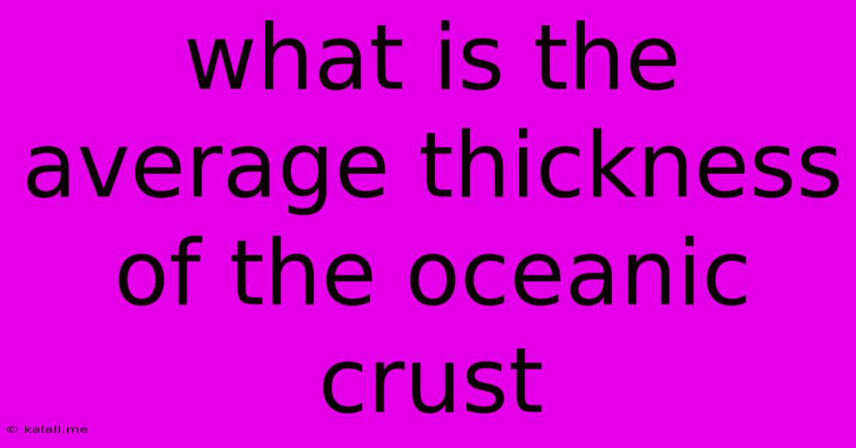 What Is The Average Thickness Of The Oceanic Crust