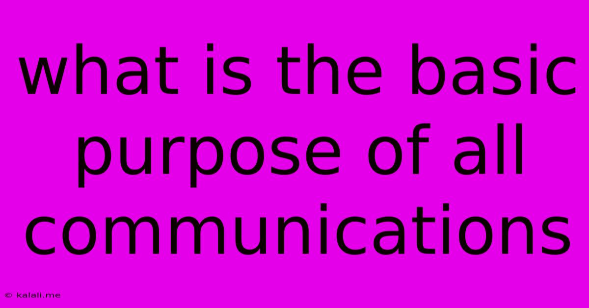 What Is The Basic Purpose Of All Communications