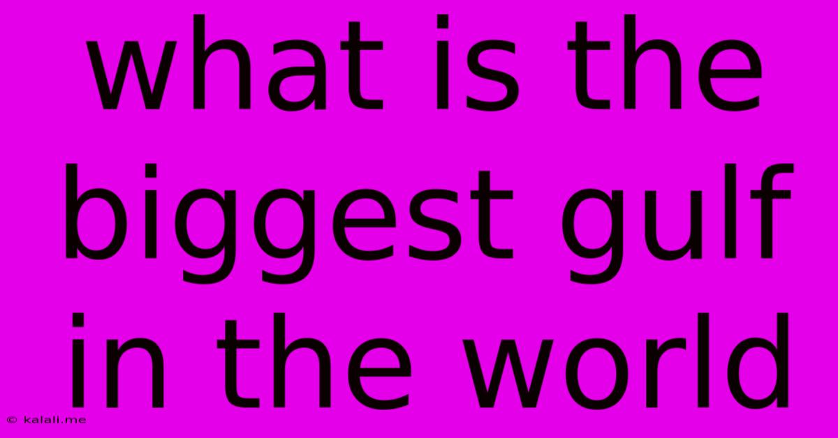 What Is The Biggest Gulf In The World