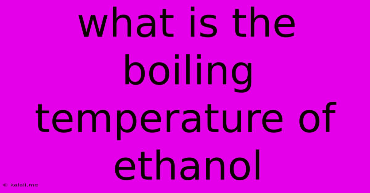 What Is The Boiling Temperature Of Ethanol