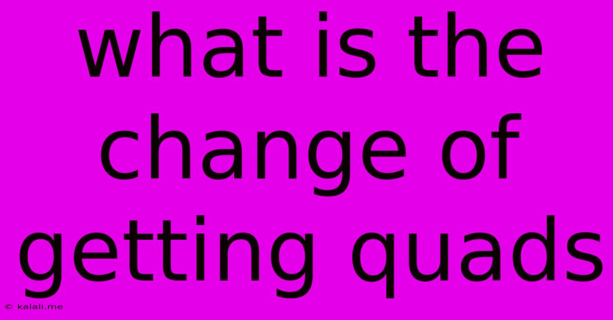 What Is The Change Of Getting Quads