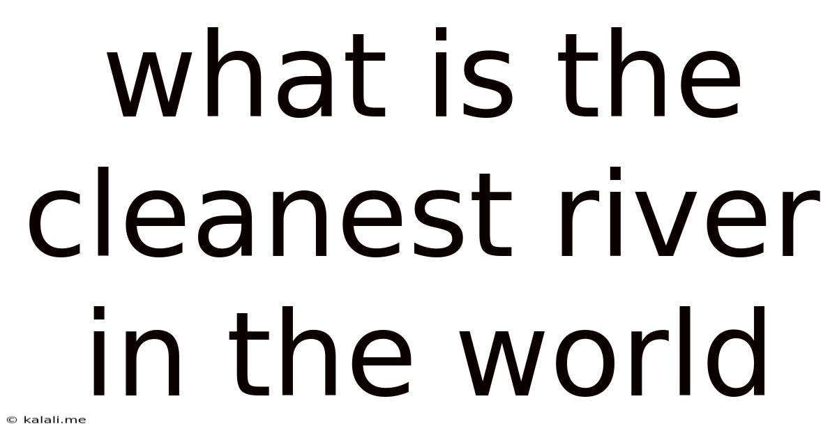 What Is The Cleanest River In The World