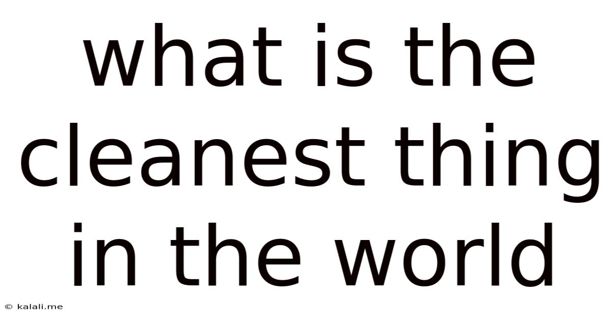 What Is The Cleanest Thing In The World