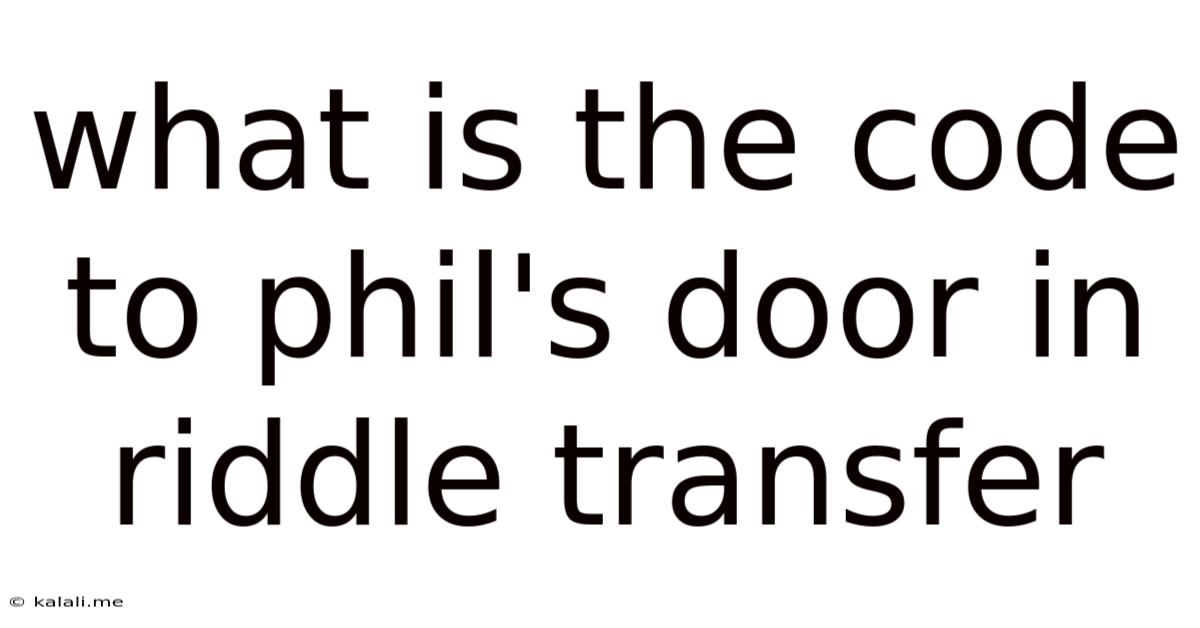 What Is The Code To Phil's Door In Riddle Transfer