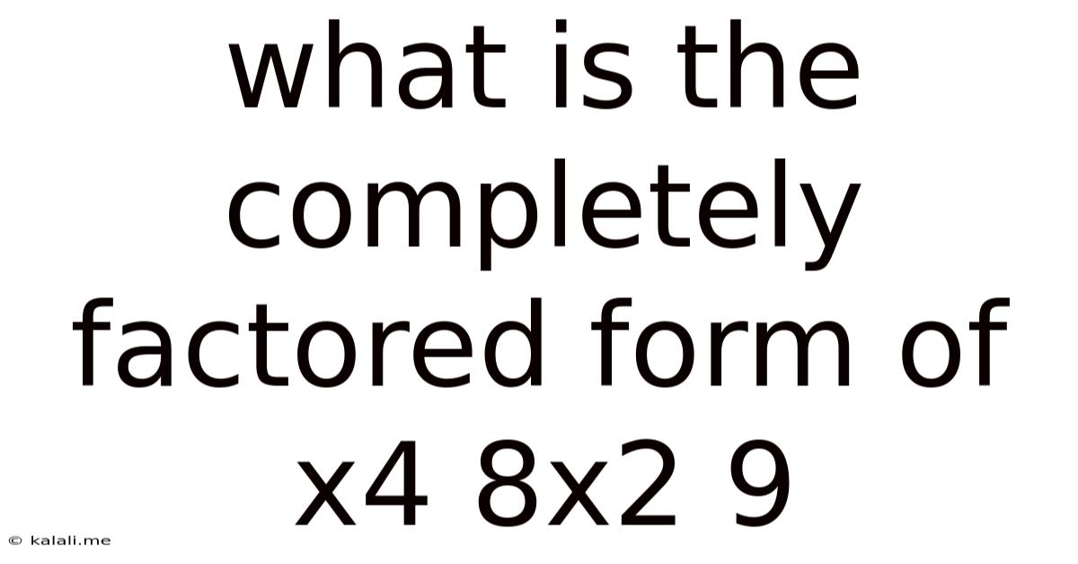 What Is The Completely Factored Form Of X4 8x2 9