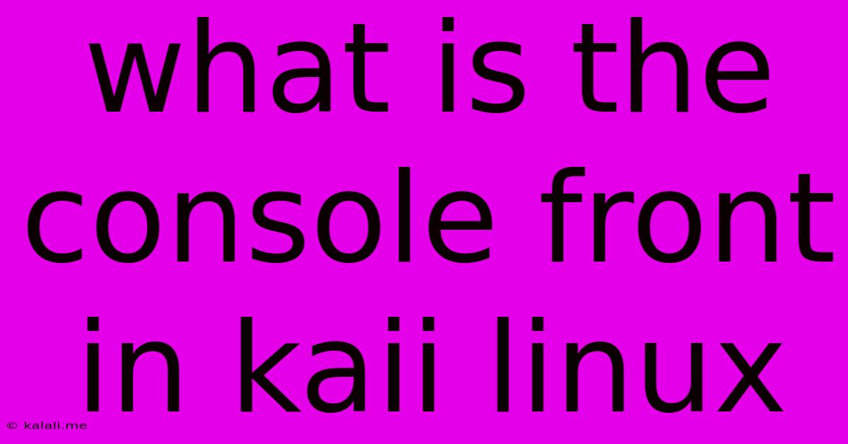 What Is The Console Front In Kaii Linux