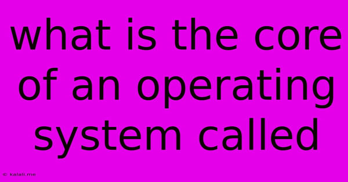 What Is The Core Of An Operating System Called