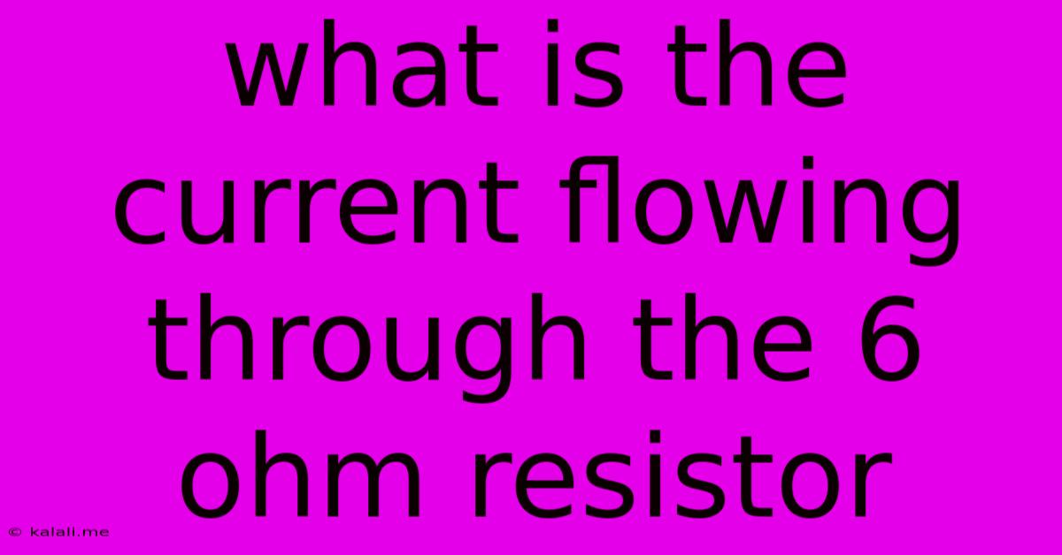 What Is The Current Flowing Through The 6 Ohm Resistor
