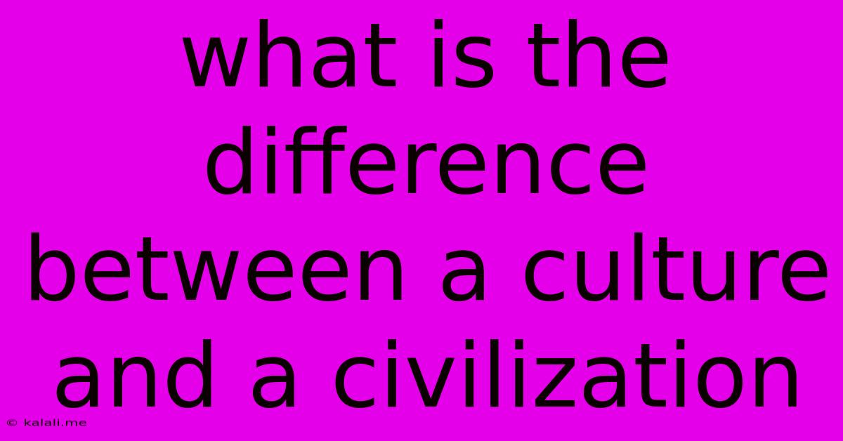 What Is The Difference Between A Culture And A Civilization