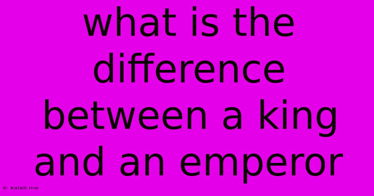 What Is The Difference Between A King And An Emperor