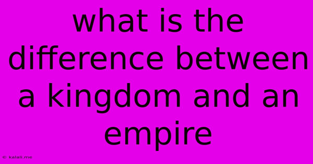 What Is The Difference Between A Kingdom And An Empire
