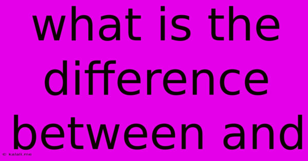 What Is The Difference Between And