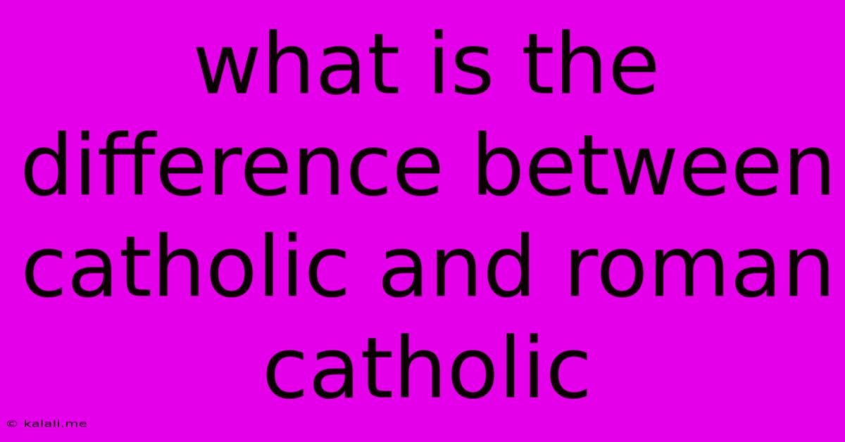 What Is The Difference Between Catholic And Roman Catholic