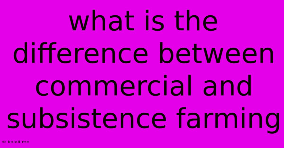 What Is The Difference Between Commercial And Subsistence Farming