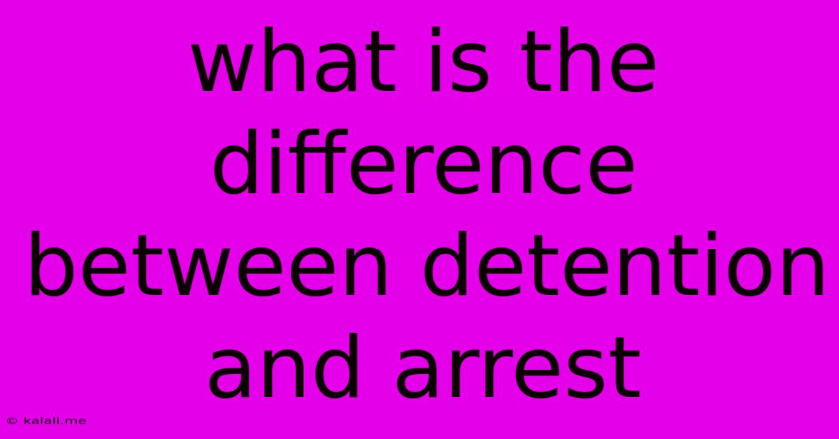 What Is The Difference Between Detention And Arrest