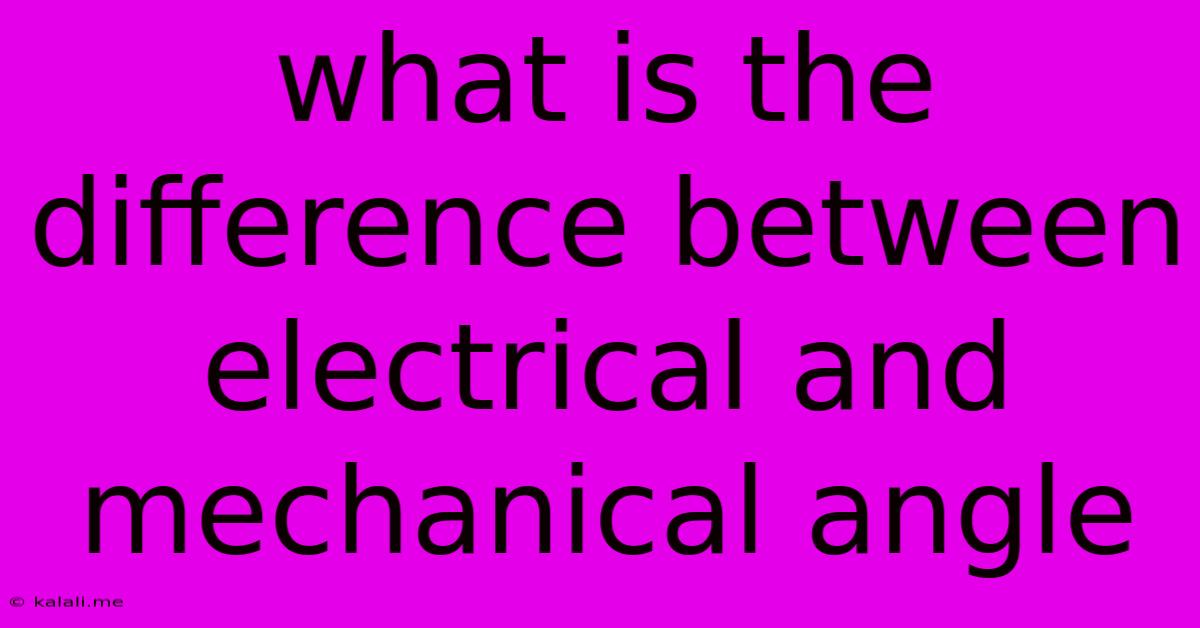 What Is The Difference Between Electrical And Mechanical Angle