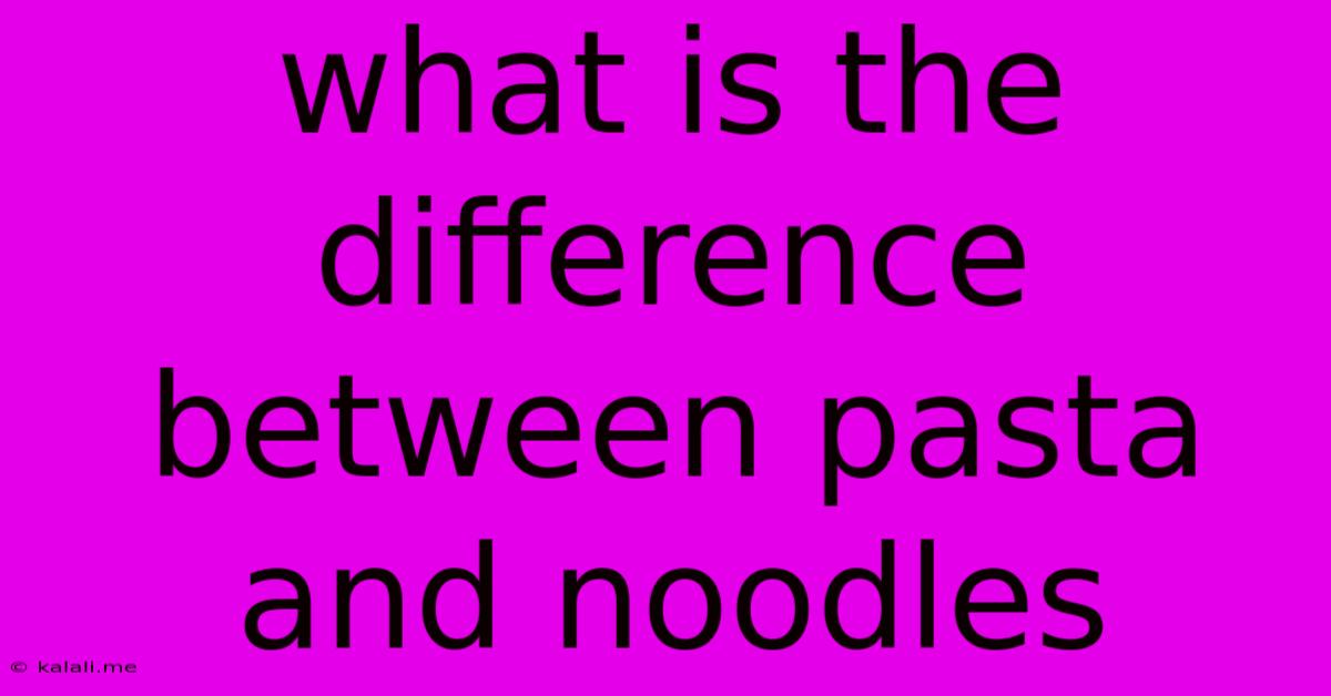 What Is The Difference Between Pasta And Noodles