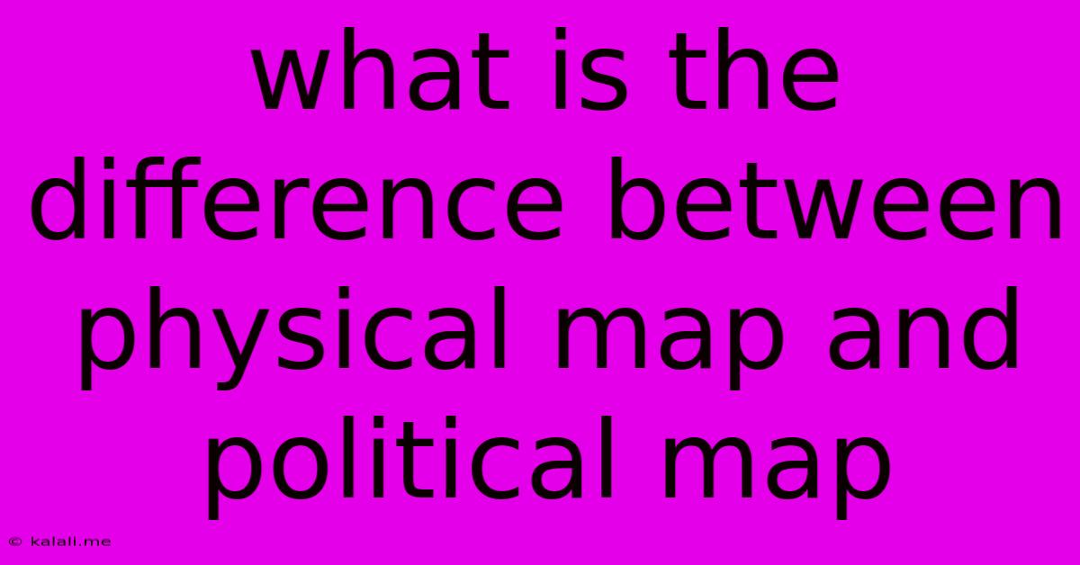What Is The Difference Between Physical Map And Political Map
